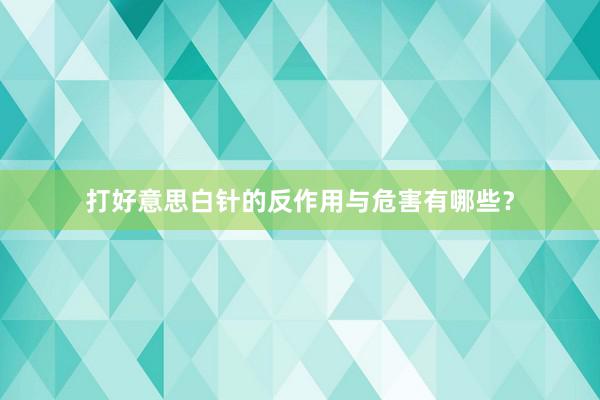 打好意思白针的反作用与危害有哪些？