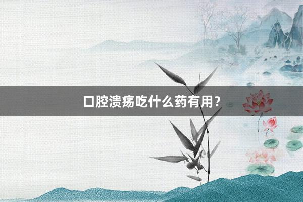 口腔溃疡吃什么药有用？